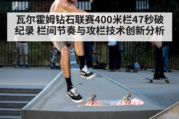 瓦尔霍姆钻石联赛400米栏47秒破纪录 栏间节奏与攻栏技术创新分析
