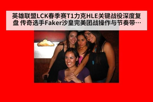 英雄联盟LCK春季赛T1力克HLE关键战役深度复盘 传奇选手Faker沙皇完美团战操作与节奏带动全解析