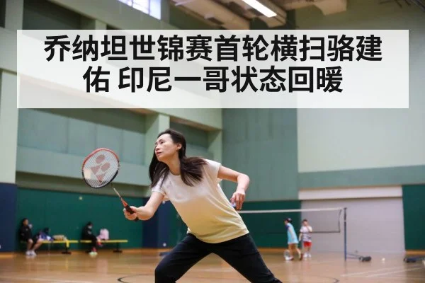 乔纳坦世锦赛首轮横扫骆建佑 印尼一哥状态回暖
