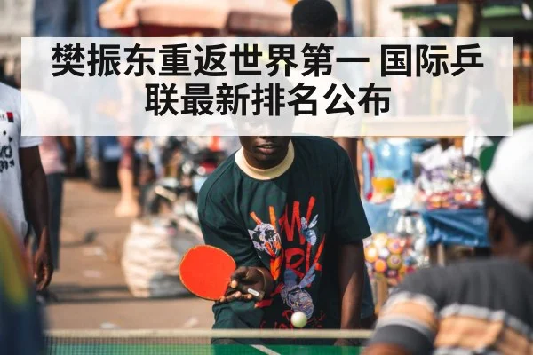 樊振东重返世界第一 国际乒联最新排名公布