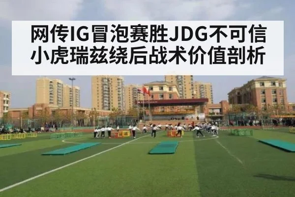 网传IG冒泡赛胜JDG不可信 小虎瑞兹绕后战术价值剖析
